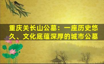 重庆关长山公墓：一座历史悠久、文化底蕴深厚的城市公墓
