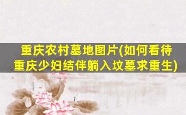 重庆农村墓地图片(如何看待重庆少妇结伴躺入坟墓求重生)