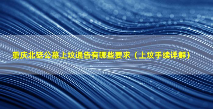 重庆北碚公墓上坟通告有哪些要求（上坟手续详解）