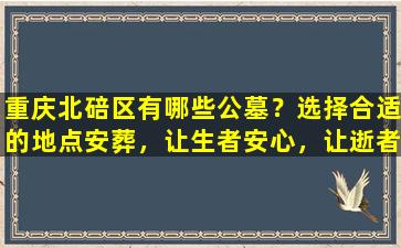 重庆北碚区有哪些公墓？选择合适的地点安葬，让生者安心，让逝者安息