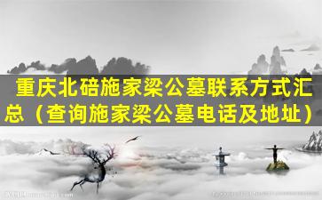 重庆北碚施家梁公墓联系方式汇总（查询施家梁公墓电话及地址）