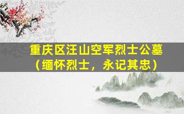 重庆区汪山空军烈士公墓（缅怀烈士，永记其忠）