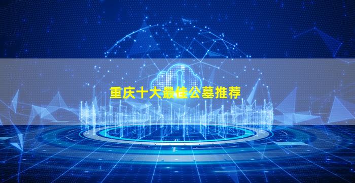 重庆十大最佳公墓推荐