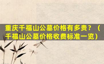 重庆千福山公墓价格有多贵？（千福山公墓价格收费标准一览）