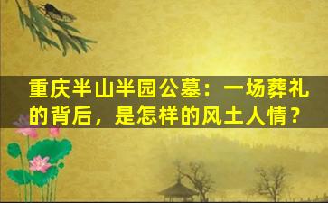 重庆半山半园公墓：一场葬礼的背后，是怎样的风土人情？