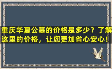重庆华夏公墓的价格是多少？了解这里的价格，让您更加省心安心！