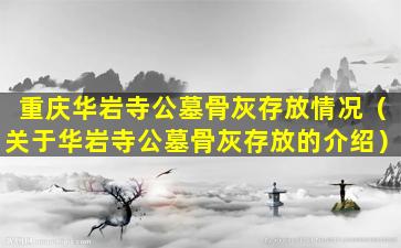 重庆华岩寺公墓骨灰存放情况（关于华岩寺公墓骨灰存放的介绍）