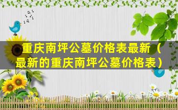 重庆南坪公墓价格表最新（最新的重庆南坪公墓价格表）