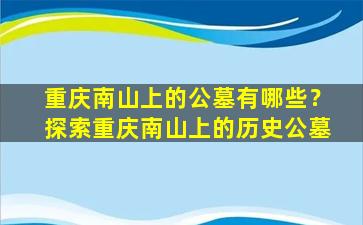 重庆南山上的公墓有哪些？探索重庆南山上的历史公墓