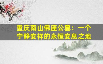 重庆南山佛座公墓：一个宁静安祥的永恒安息之地