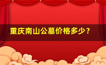 重庆南山公墓价格多少？