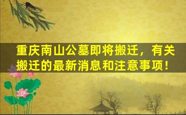 重庆南山公墓即将搬迁，有关搬迁的最新消息和注意事项！