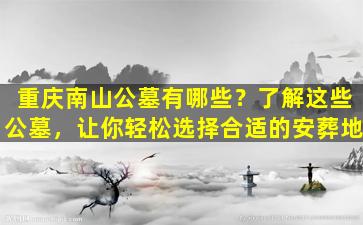 重庆南山公墓有哪些？了解这些公墓，让你轻松选择合适的安葬地