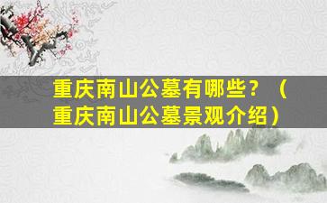 重庆南山公墓有哪些？（重庆南山公墓景观介绍）