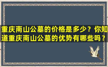 重庆南山公墓的价格是多少？你知道重庆南山公墓的优势有哪些吗？