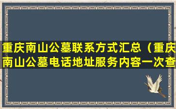 重庆南山公墓联系方式汇总（重庆南山公墓电话地址服务内容一次查询）