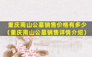 重庆南山公墓销售价格有多少（重庆南山公墓销售详情介绍）