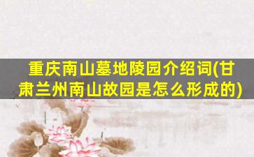 重庆南山墓地陵园介绍词(甘肃兰州南山故园是怎么形成的)