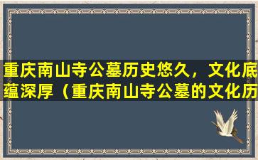 重庆南山寺公墓历史悠久，文化底蕴深厚（重庆南山寺公墓的文化历史之旅）