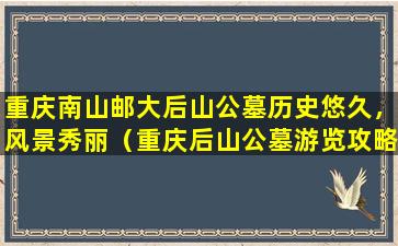重庆南山邮大后山公墓历史悠久，风景秀丽（重庆后山公墓游览攻略）