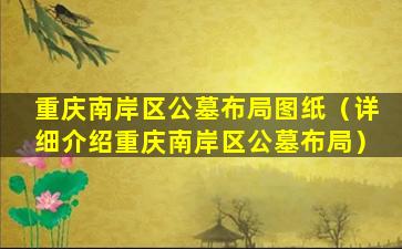 重庆南岸区公墓布局图纸（详细介绍重庆南岸区公墓布局）