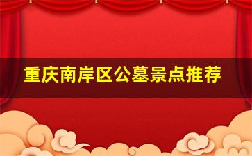 重庆南岸区公墓景点推荐
