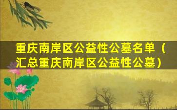 重庆南岸区公益性公墓名单（汇总重庆南岸区公益性公墓）