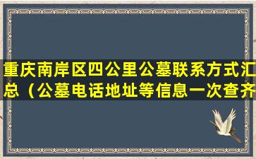 重庆南岸区四公里公墓联系方式汇总（公墓电话地址等信息一次查齐）