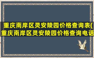 重庆南岸区灵安陵园价格查询表(重庆南岸区灵安陵园价格查询电话)