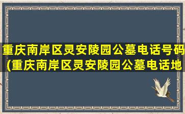 重庆南岸区灵安陵园公墓电话号码(重庆南岸区灵安陵园公墓电话地址)