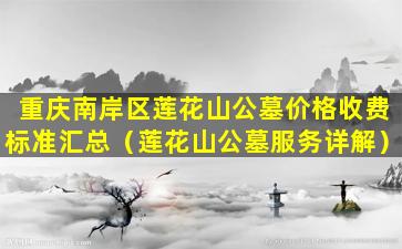 重庆南岸区莲花山公墓价格收费标准汇总（莲花山公墓服务详解）