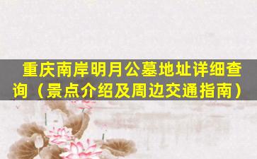 重庆南岸明月公墓地址详细查询（景点介绍及周边交通指南）