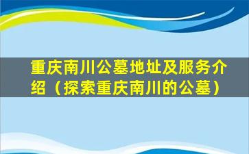 重庆南川公墓地址及服务介绍（探索重庆南川的公墓）