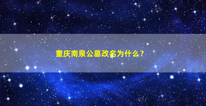 重庆南泉公墓改名为什么？