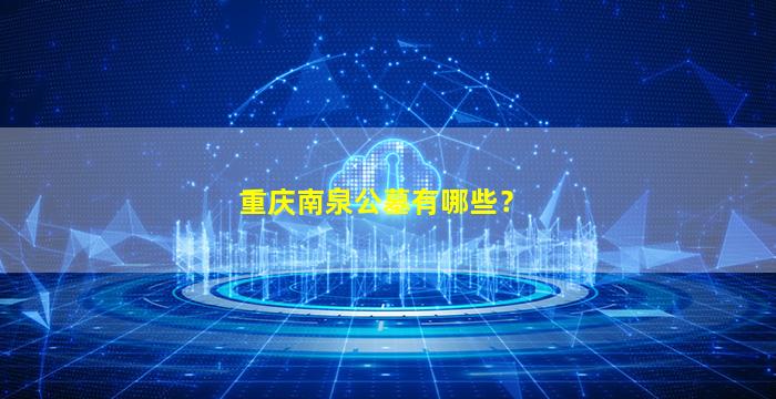 重庆南泉公墓有哪些？