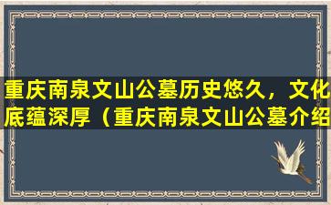 重庆南泉文山公墓历史悠久，文化底蕴深厚（重庆南泉文山公墓介绍）