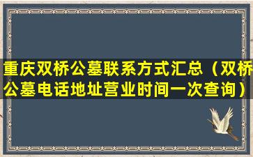 重庆双桥公墓联系方式汇总（双桥公墓电话地址营业时间一次查询）