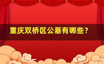 重庆双桥区公墓有哪些？