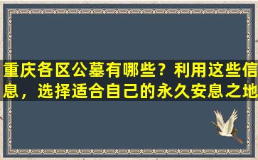 重庆各区公墓有哪些？利用这些信息，选择适合自己的永久安息之地！