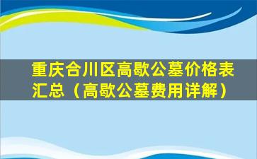 重庆合川区高歇公墓价格表汇总（高歇公墓费用详解）