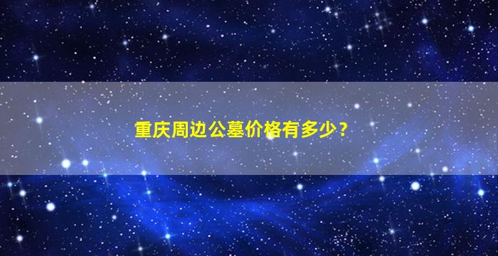 重庆周边公墓价格有多少？