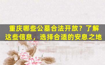 重庆哪些公墓合法开放？了解这些信息，选择合适的安息之地