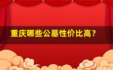 重庆哪些公墓性价比高？