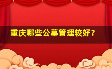 重庆哪些公墓管理较好？