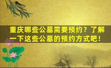 重庆哪些公墓需要预约？了解一下这些公墓的预约方式吧！