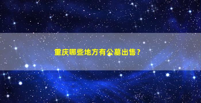 重庆哪些地方有公墓出售？