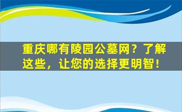 重庆哪有陵园公墓网？了解这些，让您的选择更明智！