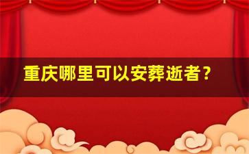 重庆哪里可以安葬逝者？