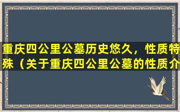 重庆四公里公墓历史悠久，性质特殊（关于重庆四公里公墓的性质介绍）