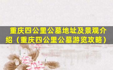 重庆四公里公墓地址及景观介绍（重庆四公里公墓游览攻略）